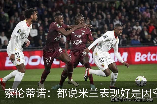 索伦蒂诺：都说米兰表现好是因空场 现在仍很强势